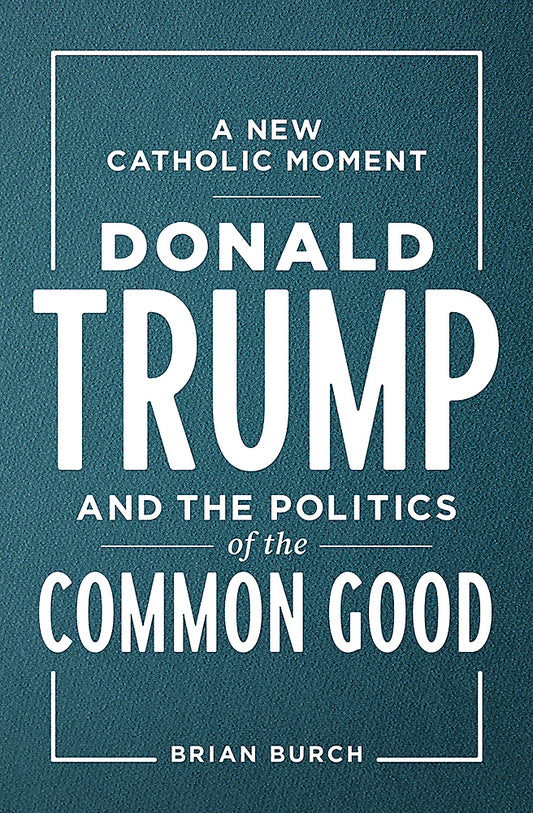 A New Catholic Moment: Donald Trump and the Politics of the Common Good (2020)
